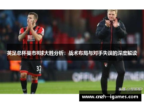 英足总杯曼市8球大胜分析:战术布局与对手失误的深度解读 英足总杯曼市8球大胜分析:战术布局与对手失误的深度解读