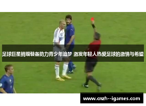 足球巨星捐赠装备助力青少年追梦 激发年轻人热爱足球的激情与希望 足球巨星捐赠装备助力青少年追梦 激发年轻人热爱足球的激情与希望