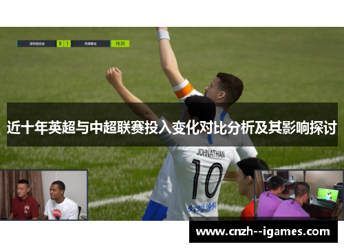近十年英超与中超联赛投入变化对比分析及其影响探讨 近十年英超与中超联赛投入变化对比分析及其影响探讨