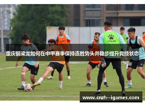 重庆铜梁龙如何在中甲赛季保持连胜势头并稳步提升竞技状态 重庆铜梁龙如何在中甲赛季保持连胜势头并稳步提升竞技状态
