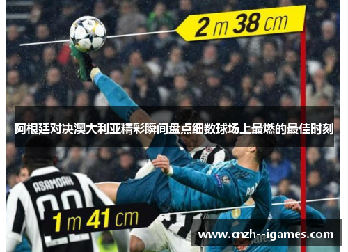 阿根廷对决澳大利亚精彩瞬间盘点细数球场上最燃的最佳时刻 阿根廷对决澳大利亚精彩瞬间盘点细数球场上最燃的最佳时刻