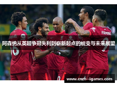 阿森纳从英超争冠失利到崭新起点的蜕变与未来展望
