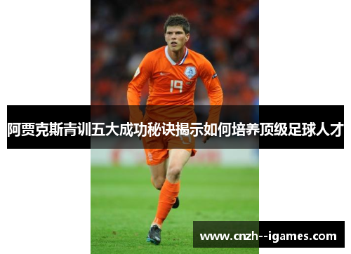阿贾克斯青训五大成功秘诀揭示如何培养顶级足球人才