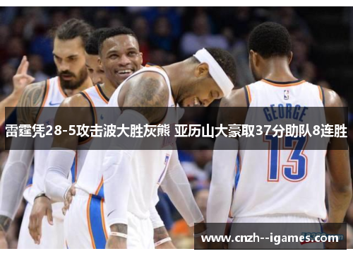 雷霆凭28-5攻击波大胜灰熊 亚历山大豪取37分助队8连胜 雷霆凭28-5攻击波大胜灰熊 亚历山大豪取37分助队8连胜