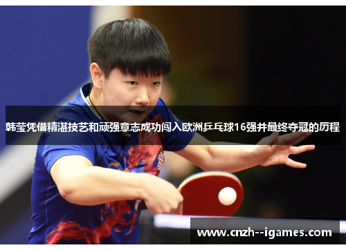 韩莹凭借精湛技艺和顽强意志成功闯入欧洲乒乓球16强并最终夺冠的历程