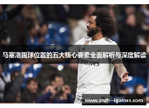 马塞洛踢球位置的五大核心要素全面解析与深度解读