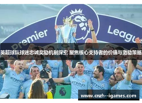 英超球队球迷忠诚奖励机制探索 聚焦核心支持者的价值与激励策略