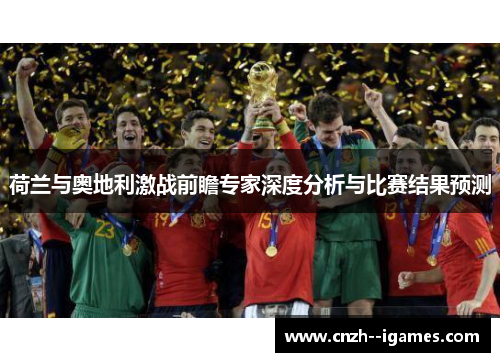 荷兰与奥地利激战前瞻专家深度分析与比赛结果预测 荷兰与奥地利激战前瞻专家深度分析与比赛结果预测