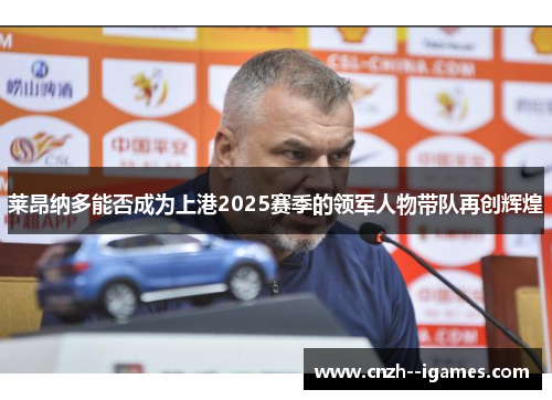 莱昂纳多能否成为上港2025赛季的领军人物带队再创辉煌