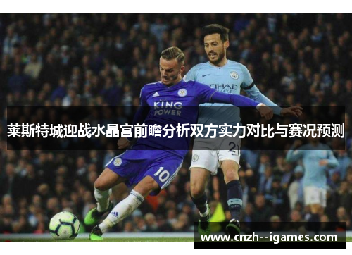 莱斯特城迎战水晶宫前瞻分析双方实力对比与赛况预测