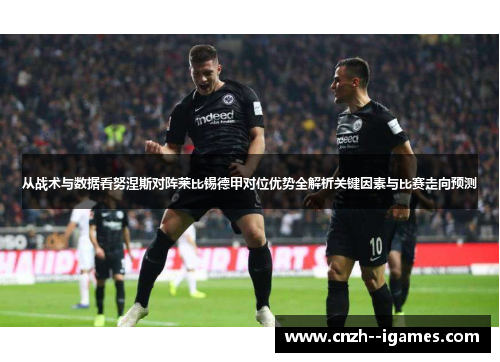 从战术与数据看努涅斯对阵莱比锡德甲对位优势全解析关键因素与比赛走向预测