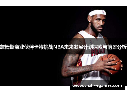 詹姆斯商业伙伴卡特挑战NBA未来发展计划探索与前景分析