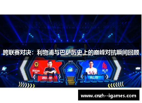 跨联赛对决:利物浦与巴萨历史上的巅峰对抗瞬间回顾 跨联赛对决:利物浦与巴萨历史上的巅峰对抗瞬间回顾