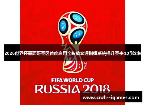 2026世界杯墨西哥赛区首度启用全智能交通指挥系统提升赛事出行效率 2026世界杯墨西哥赛区首度启用全智能交通指挥系统提升赛事出行效率