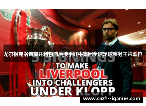 尤尔根克洛普离开利物浦后接手红牛集团全球足球事务主管职位