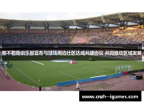 那不勒斯俱乐部宣布与球场周边社区达成共建协议 共同推动区域发展 那不勒斯俱乐部宣布与球场周边社区达成共建协议 共同推动区域发展