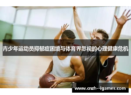 青少年运动员抑郁症困境与体育界忽视的心理健康危机 青少年运动员抑郁症困境与体育界忽视的心理健康危机